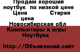 Продам хороший ноутбук, по низкой цене! › Цена ­ 6 000 › Старая цена ­ 15 000 - Новосибирская обл. Компьютеры и игры » Ноутбуки   